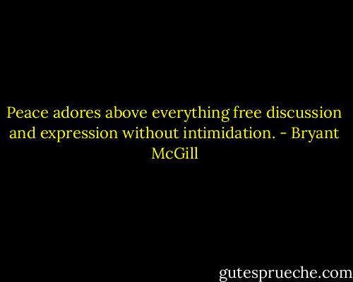 Peace adores above everything free discussion and expression without intimidation. - Bryant McGill