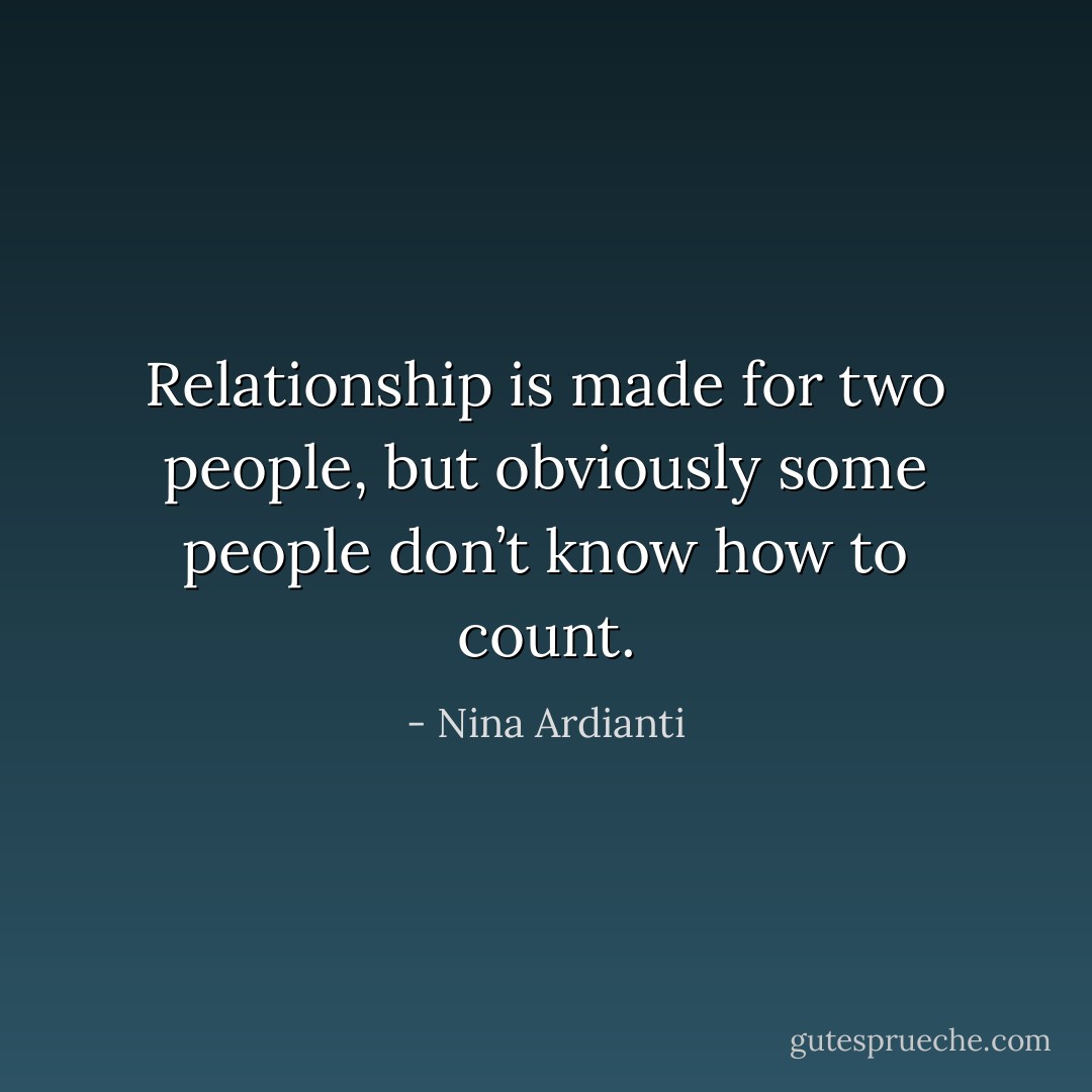 Relationship is made for two people, but obviously some people don’t know how to count. - Nina Ardianti