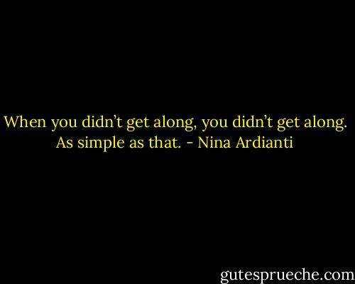 When you didn’t get along, you didn’t get along. As simple as that. - Nina Ardianti