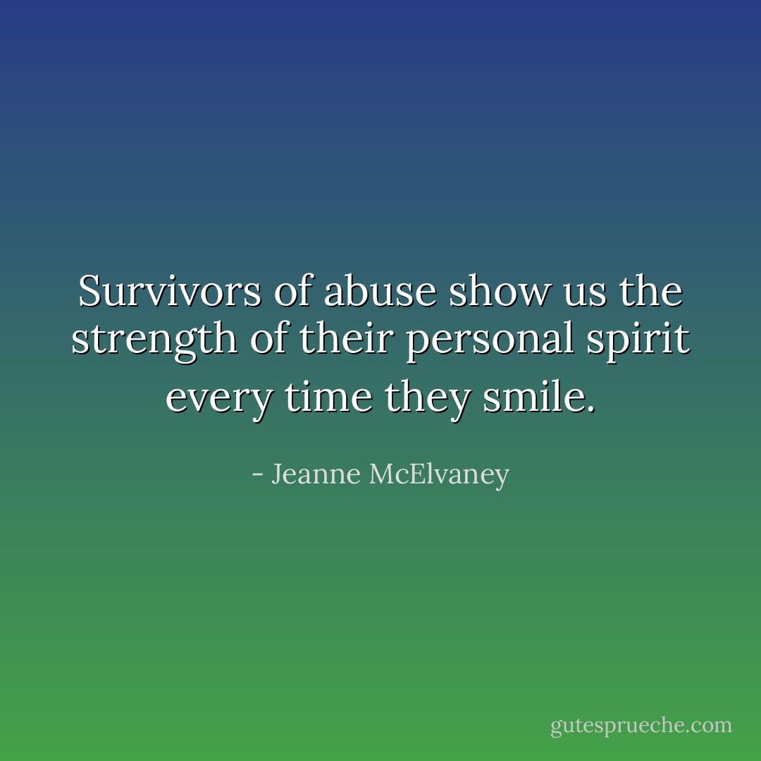 Survivors of abuse show us the strength of their personal spirit every time they smile. - Jeanne McElvaney