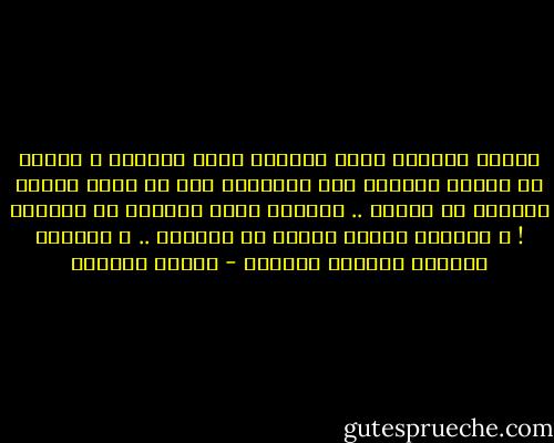 كأنهم يسمعون شيئا يحسونه كلهم دائما، و لكنهم ما كانوا يجرءون على التعبير عنه او انهم كانوا يجهلون ما يحسون .. يجهلون وجود الجمال في العالم ! و يجهلون وظيفة القلب في كيانهم .. و يجهلون المعنى الاسمى للحياة - توفيق الحكيم