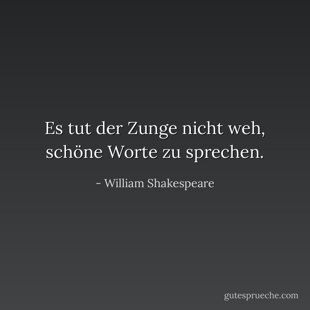 Es tut der Zunge nicht weh, schöne Worte zu sprechen. - William Shakespeare<