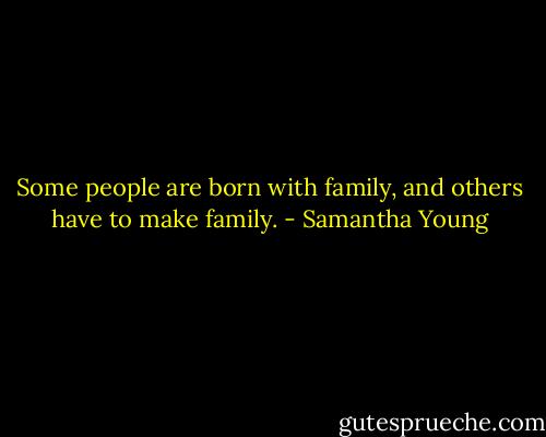 Some people are born with family, and others have to make family. - Samantha Young