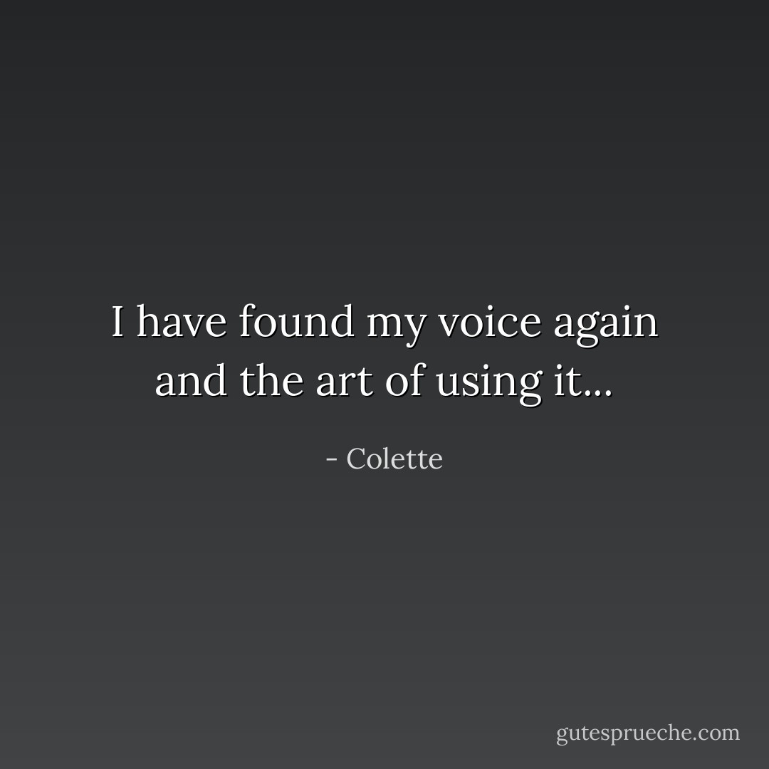 I have found my voice again and the art of using it... - Colette