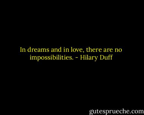 In dreams and in love, there are no impossibilities. - Hilary Duff