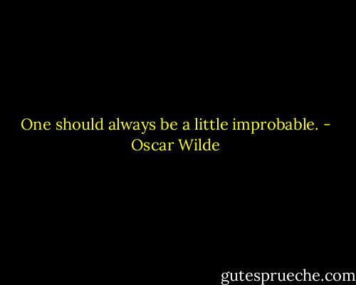 One should always be a little improbable. - Oscar Wilde
