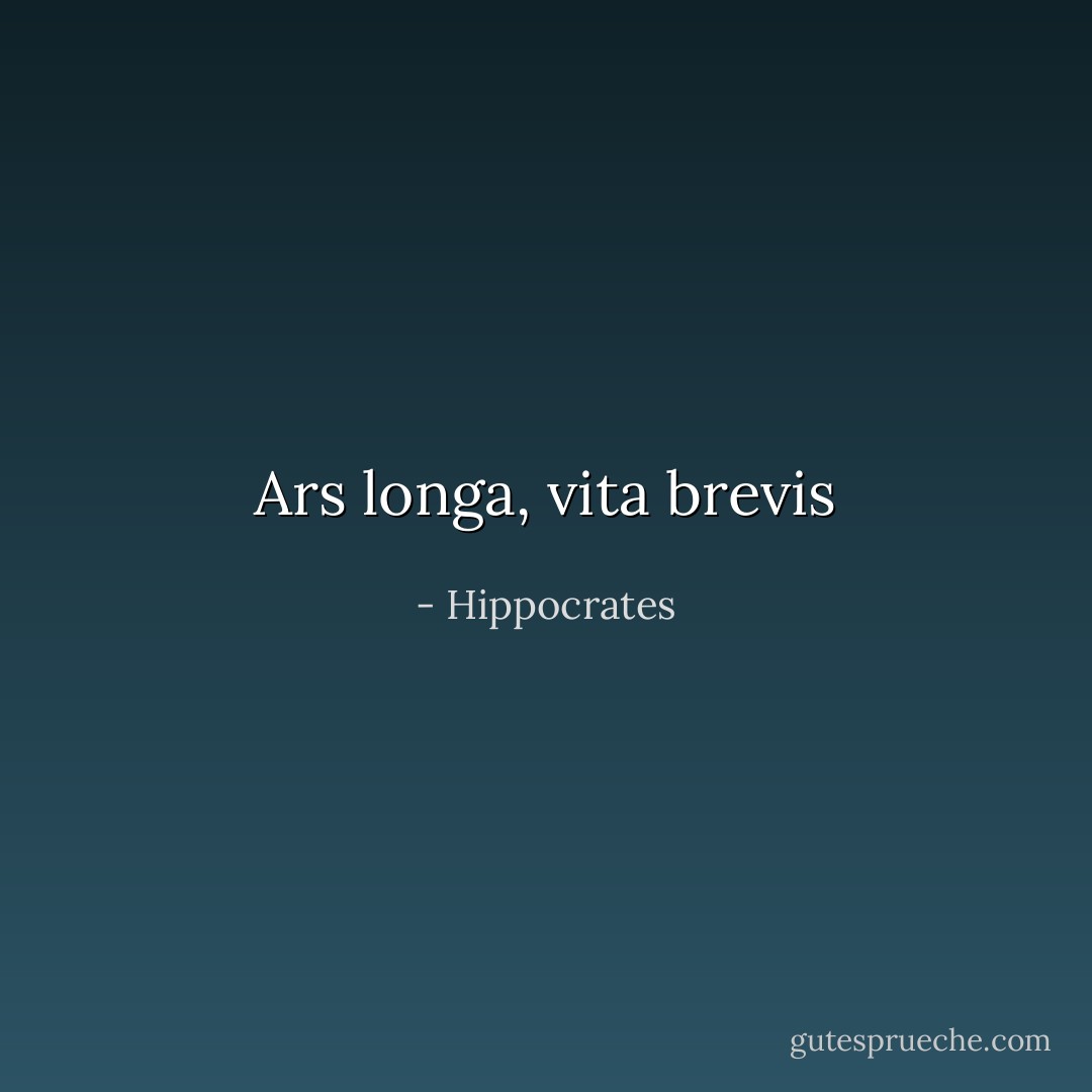 Ars longa, vita brevis - Hippocrates<