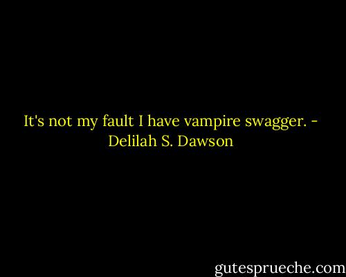 It's not my fault I have vampire swagger. - Delilah S. Dawson