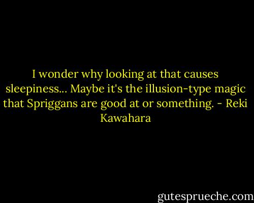I wonder why looking at that causes sleepiness... Maybe it's the illusion-type magic that Spriggans are good at or something. - Reki Kawahara