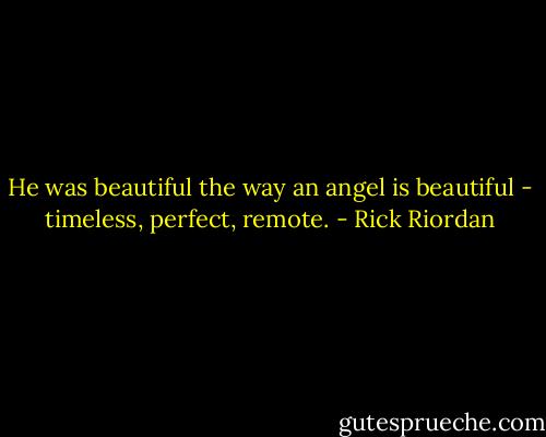 He was beautiful the way an angel is beautiful - timeless, perfect, remote. - Rick Riordan