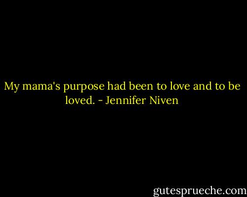 My mama's purpose had been to love and to be loved. - Jennifer Niven