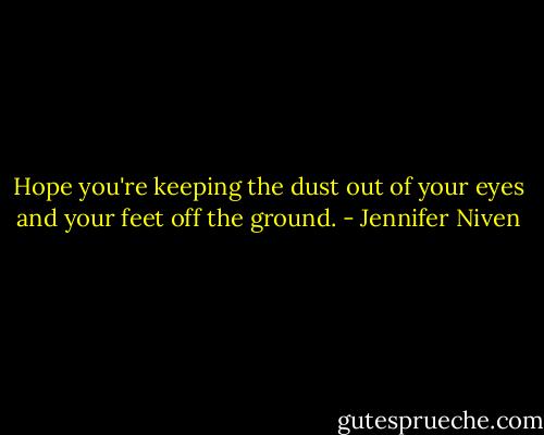 Hope you're keeping the dust out of your eyes and your feet off the ground. - Jennifer Niven