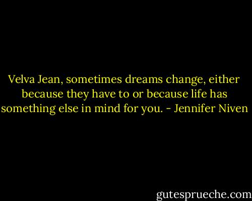 Velva Jean, sometimes dreams change, either because they have to or because life has something else in mind for you. - Jennifer Niven