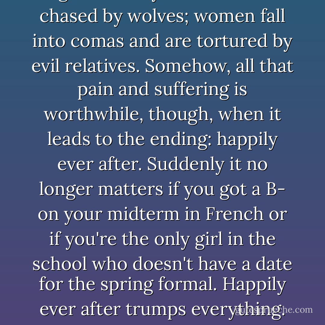 Real fairy tales are not for the faint hearted. In them, children get eaten by witches and chased by wolves; women fall into comas and are tortured by evil relatives. Somehow, all that pain and suffering is worthwhile, though, when it leads to the ending: happily ever after. Suddenly it no longer matters if you got a B- on your midterm in French or if you're the only girl in the school who doesn't have a date for the spring formal. Happily ever after trumps everything. But what if ever after could change? - Samantha van Leer
