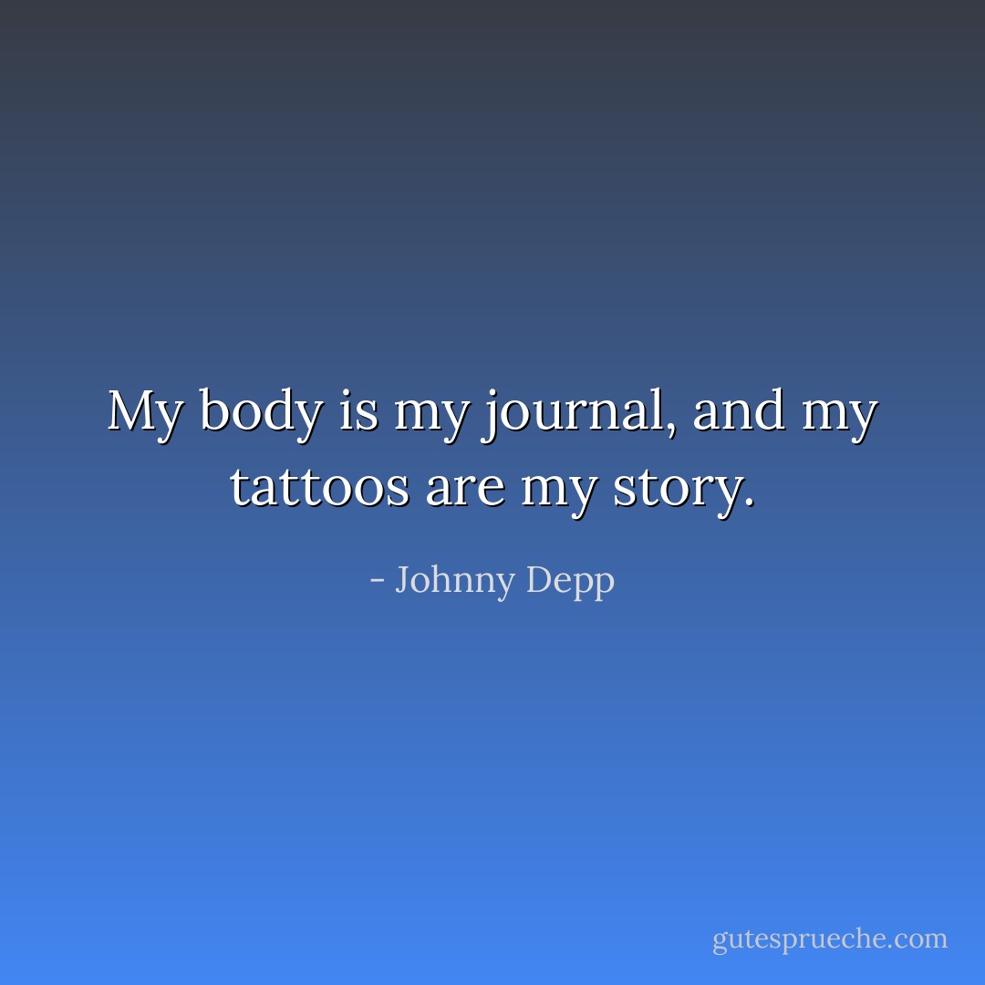 My body is my journal, and my tattoos are my story. - Johnny Depp