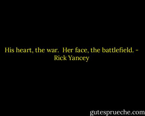 His heart, the war.<br /><br />Her face, the battlefield. - Rick Yancey