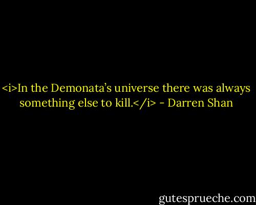 <i>In the Demonata’s universe there was always something else to kill.</i> - Darren Shan