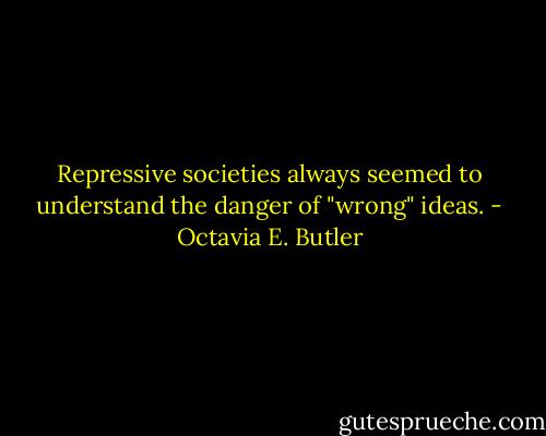 Repressive societies always seemed to understand the danger of "wrong" ideas. - Octavia E. Butler