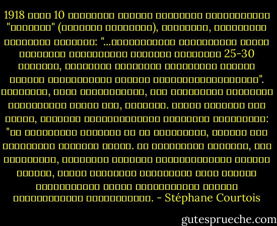 1918 წლის 10 აგვისტოს ლენინი სურსათით მომარაგების "ნარკომს" (სახალხო კომისარს), ციურუპას, სთავაზობს დეკრეტის პროექტს: "...მარცვლეულის მწარმოებელ ყველა რეგიონში შეძლებულთა ფენიდან შეარჩიეთ 25-30 მძევალი, რომლებიც საკუთარი სიცოცხლით აგებენ პასუხს რეკვიზიციის გეგმის შეუსრულებლობისთვის". ციურუპამ, იმის მომიზეზებით, რომ მძევლების შერჩევის ორგანიზება ძნელი იყო, წაუყრუა. მაშინ ლენინმა მას მეორე, სრულიად არაორაზროვანი მითითება გაუგზავნა: "მე მძევლების აყვანას კი არ გთავაზობთ, არამედ მათ დანიშვნას თითოეულ ოლქში. ამ დანიშვნის მიზანია, რომ მდიდრებმა, რომლებიც თავიანთ კონტრიბუციაზე აგებენ პასუხს, ასევე საკუთარი სიცოცხლით აგონ პასუხი თავიანთსავე ოლქში რეკვიზიციის გეგმის დაუყოვნებლივ შესრულებაზე. - Stéphane Courtois