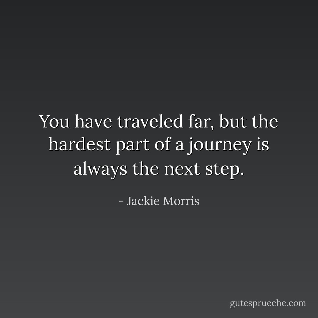 You have traveled far, but the hardest part of a journey is always the next step. - Jackie Morris