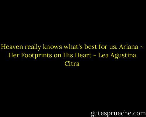 Heaven really knows what's best for us. Ariana ~ Her Footprints on His Heart - Lea Agustina Citra