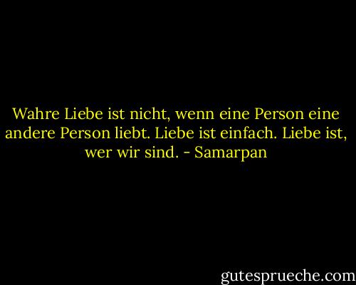 Wahre Liebe ist nicht, wenn eine Person eine andere Person liebt. Liebe ist einfach. Liebe ist, wer wir sind. - Samarpan
