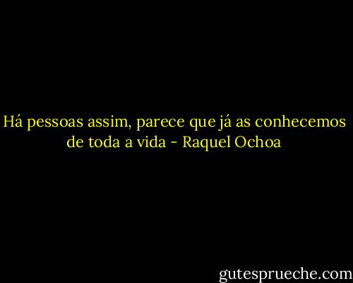 Há pessoas assim, parece que já as conhecemos de toda a vida - Raquel Ochoa