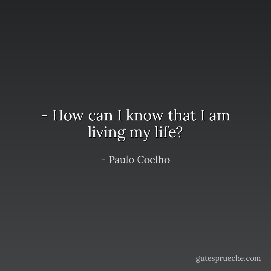- How can I know that I am living my life? - Paulo Coelho