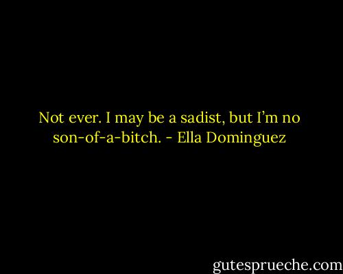 Not ever. I may be a sadist, but I’m no son-of-a-bitch. - Ella Dominguez