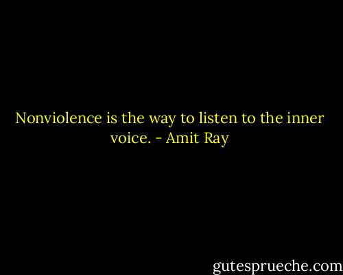 Nonviolence is the way to listen to the inner voice. - Amit Ray