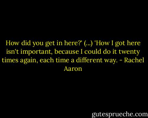 How did you get in here?' (...) 'How I got here isn't important, because I could do it twenty times again, each time a different way. - Rachel Aaron