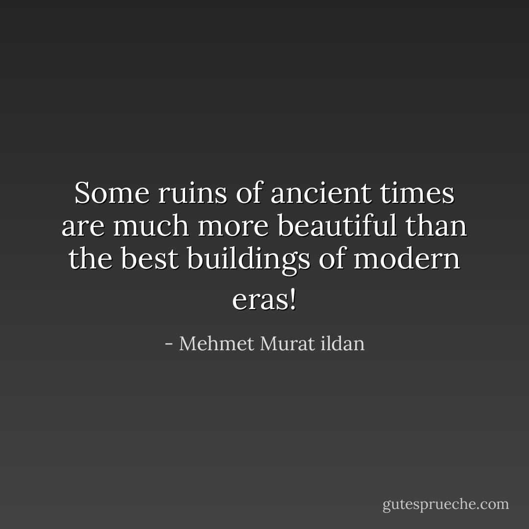 Some ruins of ancient times are much more beautiful than the best buildings of modern eras! - Mehmet Murat ildan