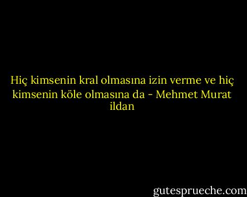 Hiç kimsenin kral olmasına izin verme ve hiç kimsenin köle olmasına da - Mehmet Murat ildan