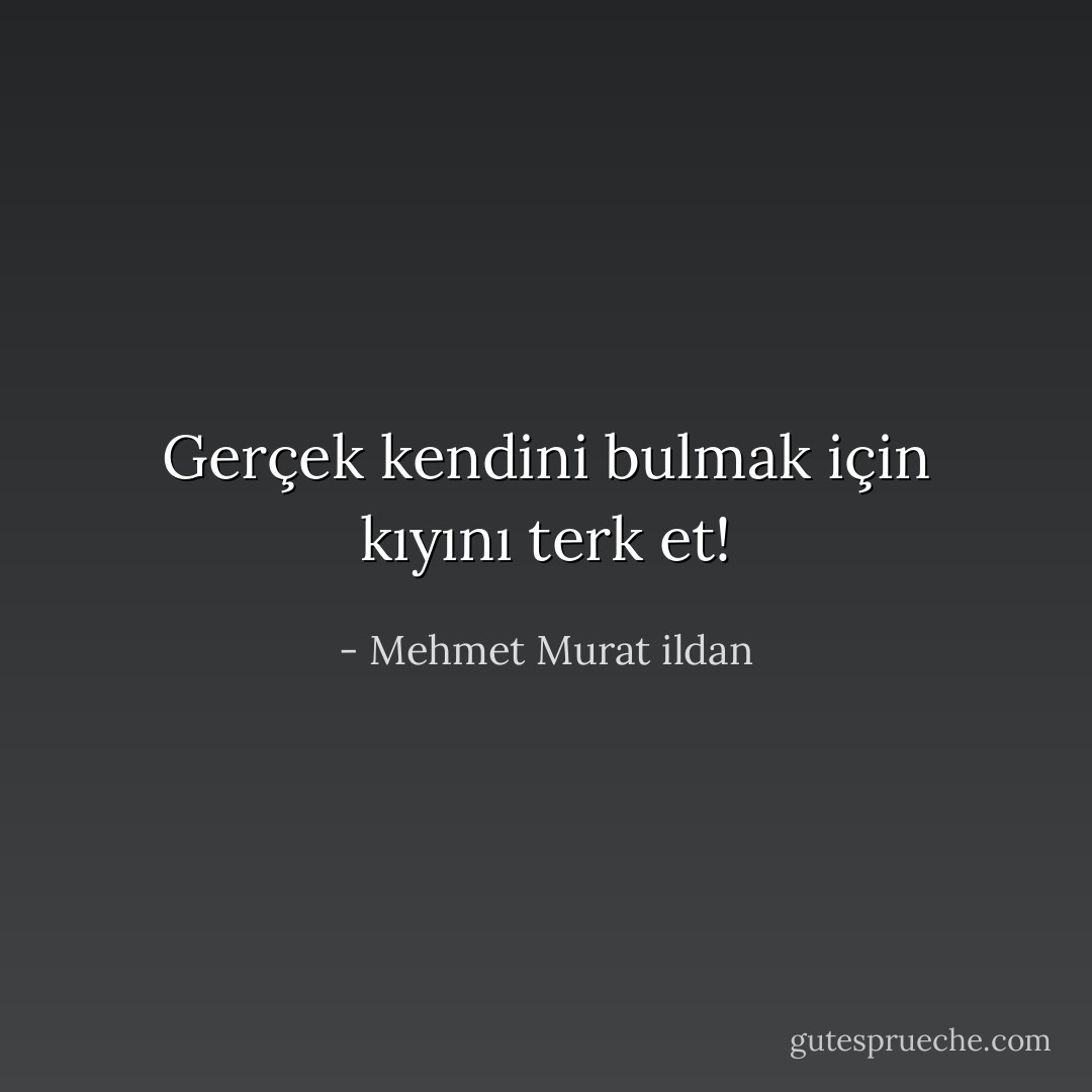 Gerçek kendini bulmak için kıyını terk et! - Mehmet Murat ildan