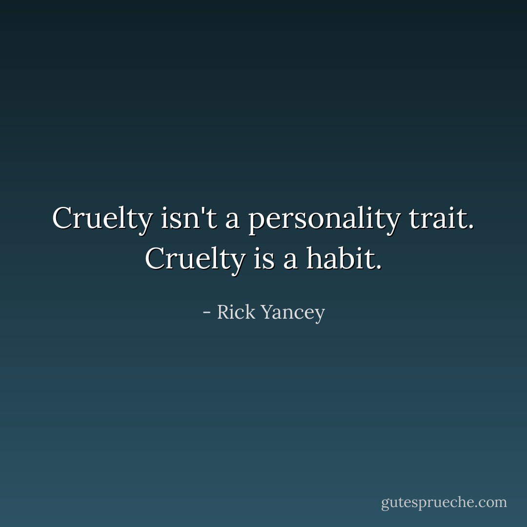 Cruelty isn't a personality trait. Cruelty is a habit. - Rick Yancey