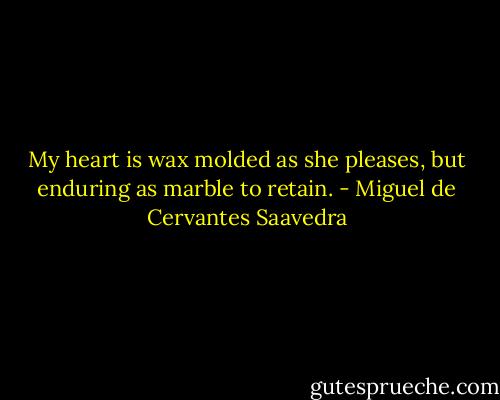 My heart is wax molded as she pleases, but enduring as marble to retain. - Miguel de Cervantes Saavedra