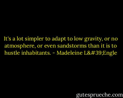 It's a lot simpler to adapt to low gravity, or no atmosphere, or even sandstorms than it is to hustle inhabitants. - Madeleine L'Engle