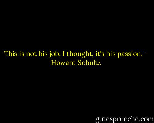 This is not his job, I thought, it's his passion. - Howard Schultz
