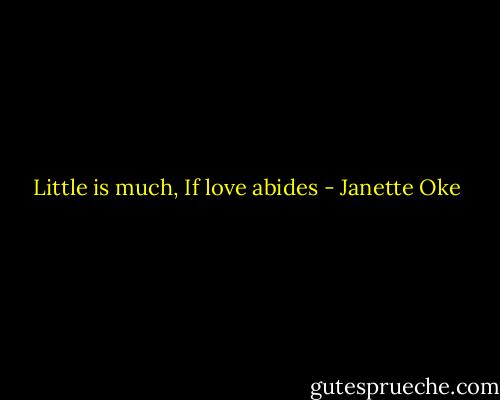 Little is much, If love abides - Janette Oke