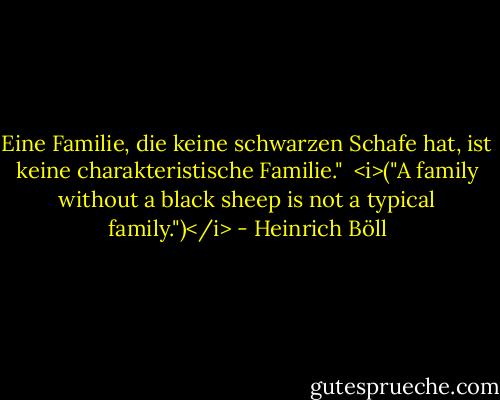Eine Familie, die keine schwarzen Schafe hat, ist keine charakteristische Familie."<br /><br /><i>("A family without a black sheep is not a typical family.")</i> - Heinrich Böll
