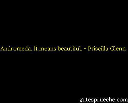 Andromeda. It means beautiful. - Priscilla Glenn