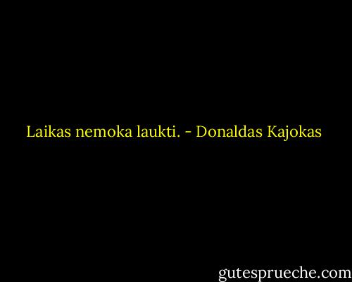 Laikas nemoka laukti. - Donaldas Kajokas