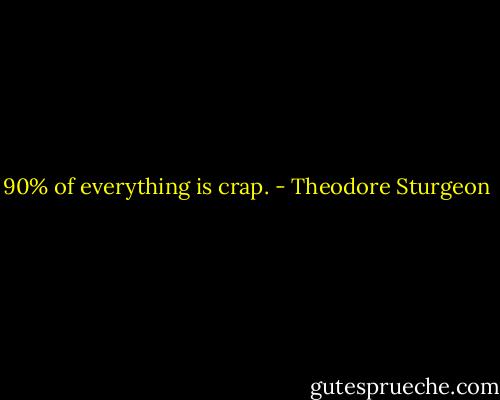 90% of everything is crap. - Theodore Sturgeon