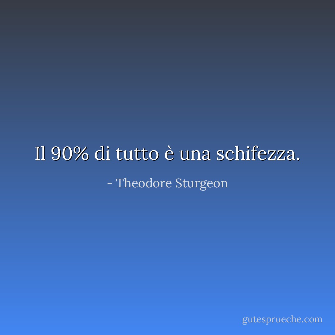 Il 90% di tutto è una schifezza. - Theodore Sturgeon