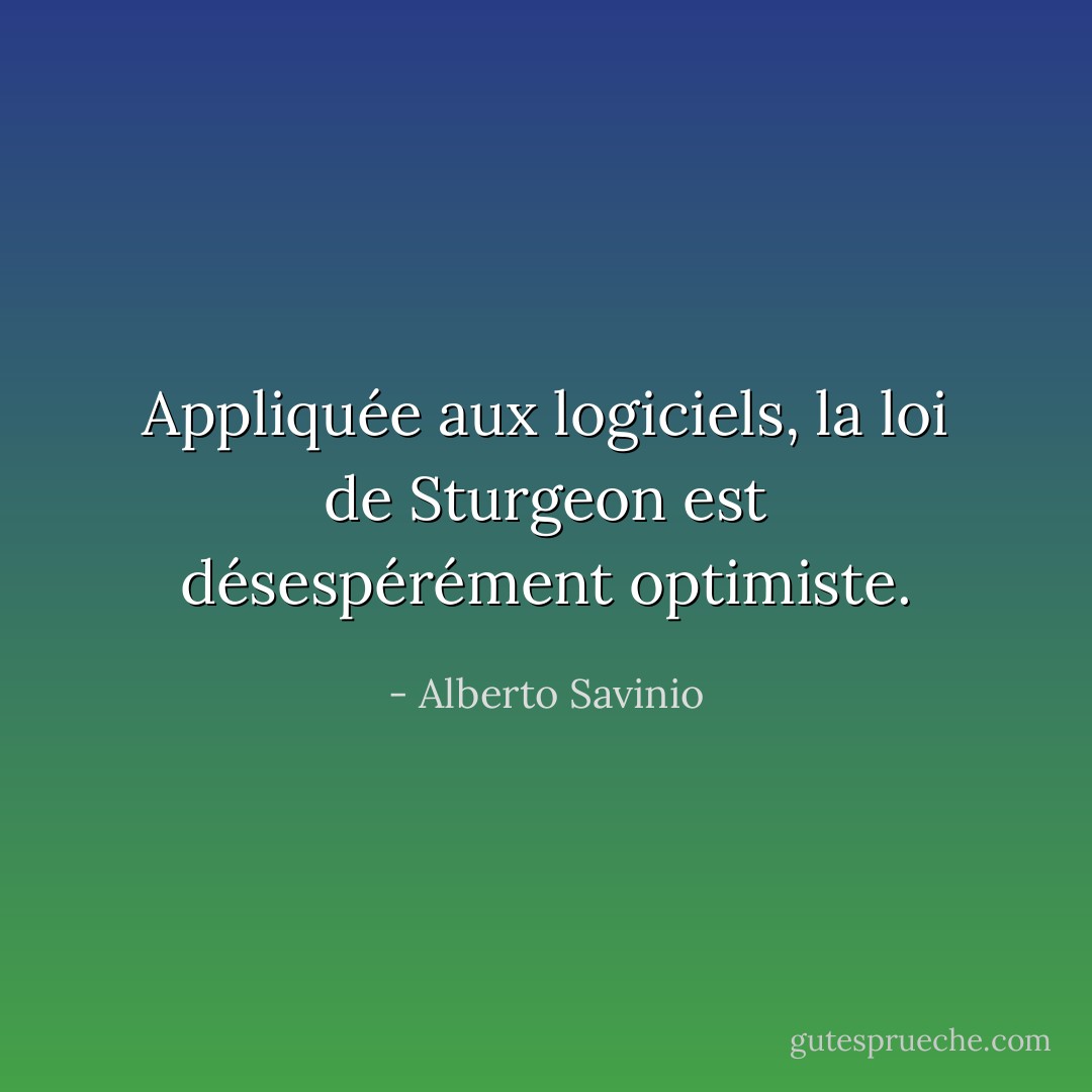 Appliquée aux logiciels, la loi de Sturgeon est désespérément optimiste. - Alberto Savinio