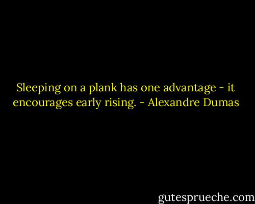 Sleeping on a plank has one advantage - it encourages early rising. - Alexandre Dumas