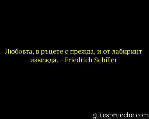 Любовта, в ръцете с прежда,<br />и от лабиринт извежда. - Friedrich Schiller