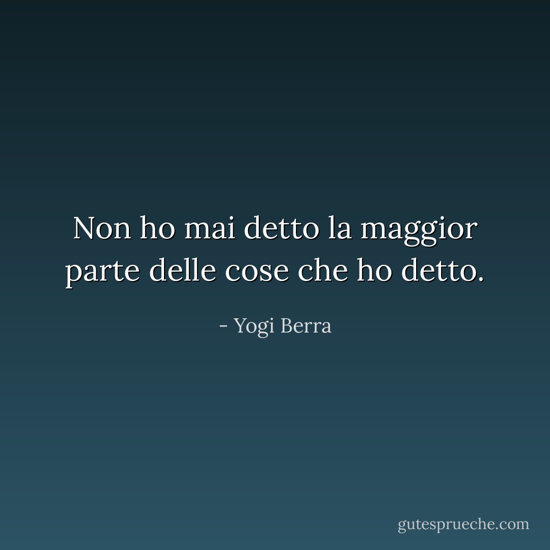 Non ho mai detto la maggior parte delle cose che ho detto. - Yogi Berra