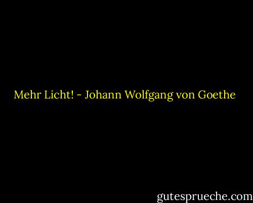 Mehr Licht! - Johann Wolfgang von Goethe