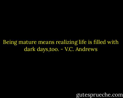 Being mature means realizing life is filled with dark days,too. - V.C. Andrews